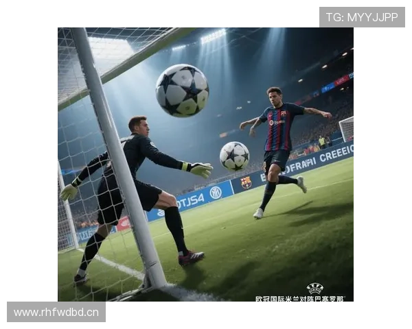 国米欧冠突破能力关键阶段：能否改变竞争格局成为赛季走势关键因素